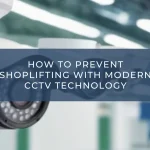 How to Prevent Shoplifting with Modern CCTV Technology
