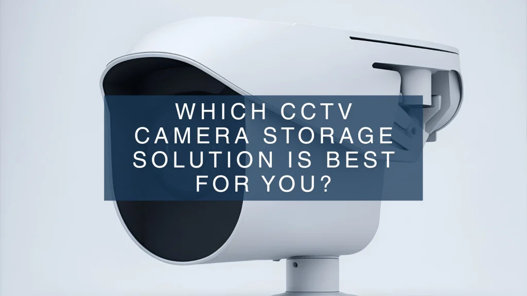 Which CCTV Camera Storage Solution Is Best for You